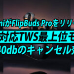 Xiaomiの最新TWS FlipBuds Pro